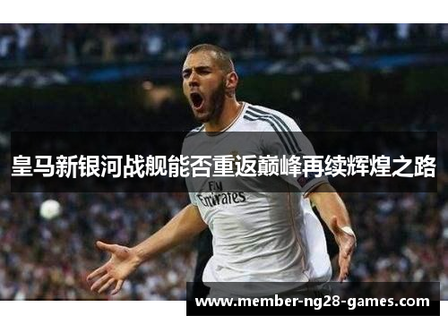 皇马新银河战舰能否重返巅峰再续辉煌之路