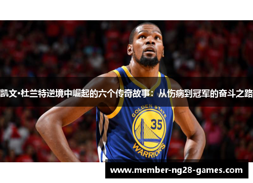 凯文·杜兰特逆境中崛起的六个传奇故事：从伤病到冠军的奋斗之路