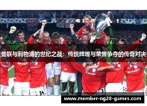曼联与利物浦的世纪之战：传统辉煌与荣誉争夺的传奇对决