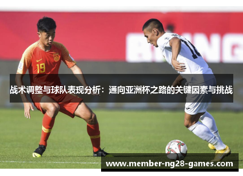 战术调整与球队表现分析：通向亚洲杯之路的关键因素与挑战