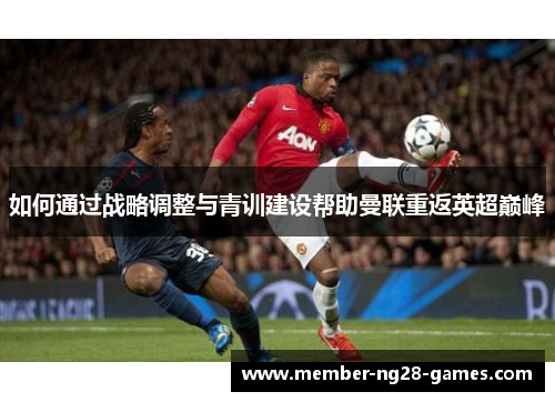 如何通过战略调整与青训建设帮助曼联重返英超巅峰
