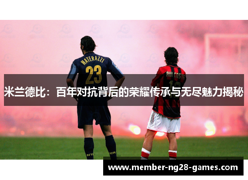 米兰德比：百年对抗背后的荣耀传承与无尽魅力揭秘