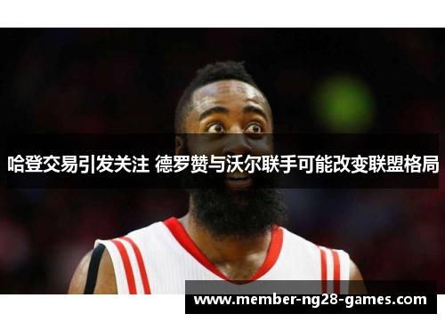 哈登交易引发关注 德罗赞与沃尔联手可能改变联盟格局
