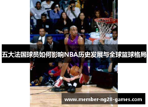 五大法国球员如何影响NBA历史发展与全球篮球格局