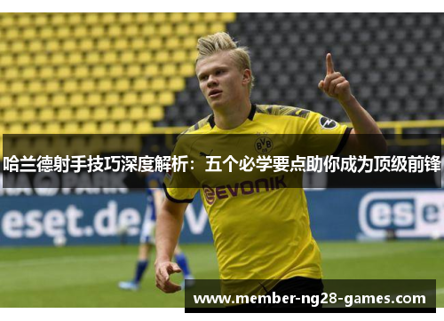 哈兰德射手技巧深度解析：五个必学要点助你成为顶级前锋