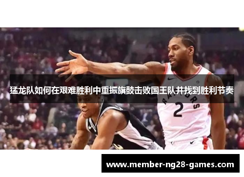 猛龙队如何在艰难胜利中重振旗鼓击败国王队并找到胜利节奏