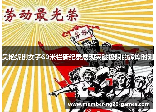 吴艳妮创女子60米栏新纪录展现突破极限的辉煌时刻