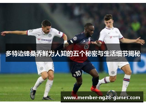 多特边锋桑乔鲜为人知的五个秘密与生活细节揭秘