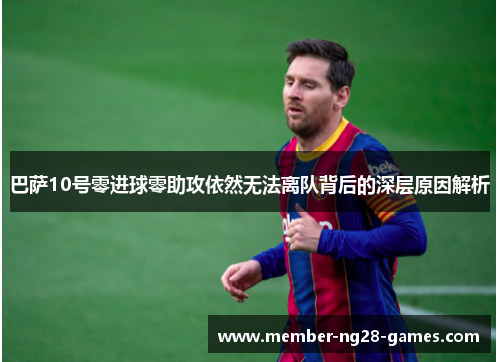 巴萨10号零进球零助攻依然无法离队背后的深层原因解析