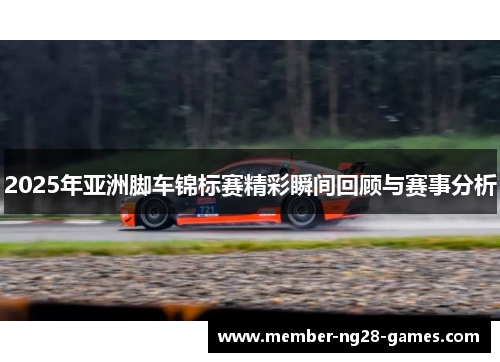 2025年亚洲脚车锦标赛精彩瞬间回顾与赛事分析