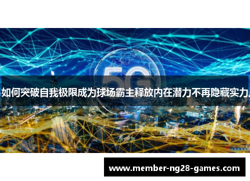如何突破自我极限成为球场霸主释放内在潜力不再隐藏实力