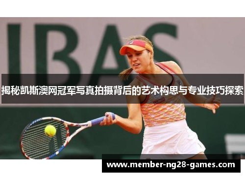 揭秘凯斯澳网冠军写真拍摄背后的艺术构思与专业技巧探索