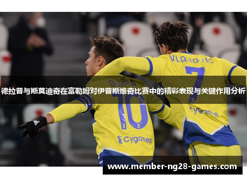 德拉普与斯莫迪奇在富勒姆对伊普斯维奇比赛中的精彩表现与关键作用分析