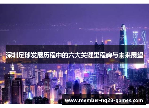 深圳足球发展历程中的六大关键里程碑与未来展望
