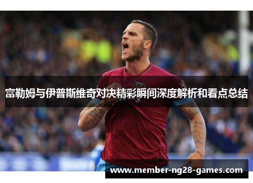 富勒姆与伊普斯维奇对决精彩瞬间深度解析和看点总结