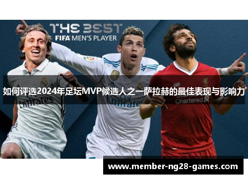 如何评选2024年足坛MVP候选人之一萨拉赫的最佳表现与影响力