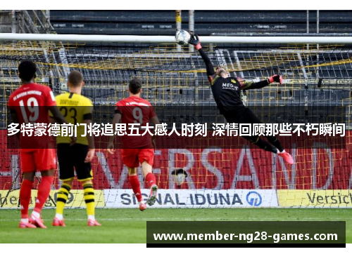 多特蒙德前门将追思五大感人时刻 深情回顾那些不朽瞬间