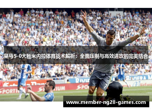 皇马5-0大胜米内拉体育战术解析：全面压制与高效进攻的完美结合