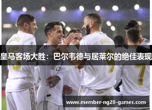 皇马客场大胜：巴尔韦德与居莱尔的绝佳表现