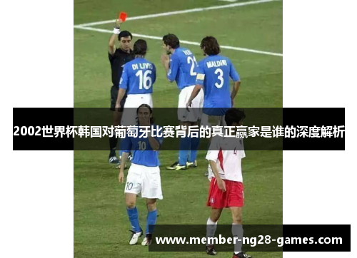 2002世界杯韩国对葡萄牙比赛背后的真正赢家是谁的深度解析