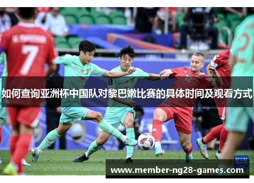 如何查询亚洲杯中国队对黎巴嫩比赛的具体时间及观看方式