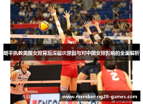 朗平执教美国女排背后深层次原因与对中国女排影响的全面解析