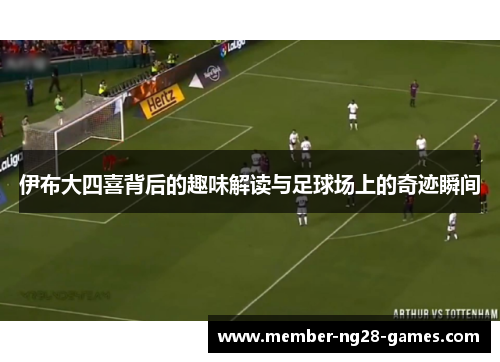 伊布大四喜背后的趣味解读与足球场上的奇迹瞬间