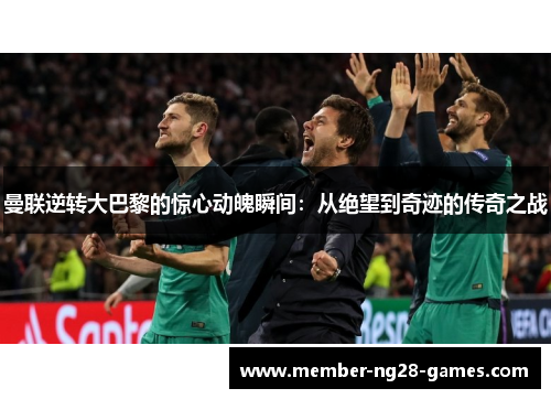 曼联逆转大巴黎的惊心动魄瞬间：从绝望到奇迹的传奇之战