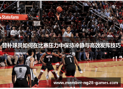替补球员如何在比赛压力中保持冷静与高效发挥技巧