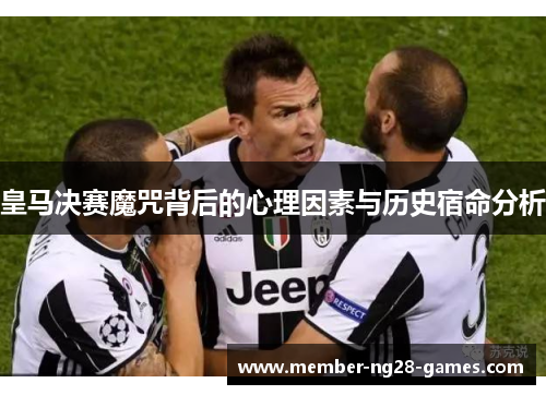 皇马决赛魔咒背后的心理因素与历史宿命分析