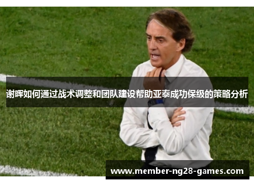 谢晖如何通过战术调整和团队建设帮助亚泰成功保级的策略分析