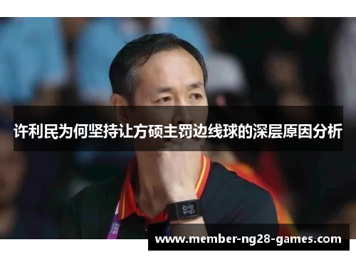 许利民为何坚持让方硕主罚边线球的深层原因分析