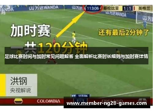 足球比赛时间与加时常见问题解答 全面解析比赛时长规则与加时赛详情