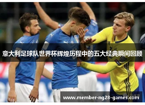 意大利足球队世界杯辉煌历程中的五大经典瞬间回顾