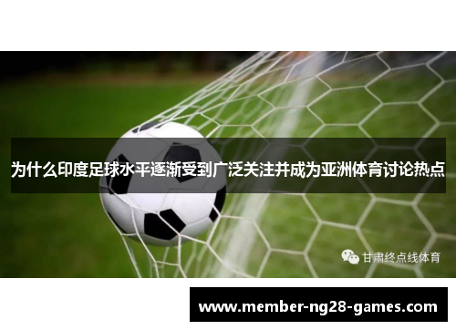 为什么印度足球水平逐渐受到广泛关注并成为亚洲体育讨论热点