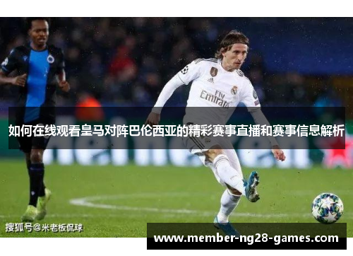 如何在线观看皇马对阵巴伦西亚的精彩赛事直播和赛事信息解析