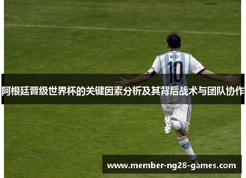 阿根廷晋级世界杯的关键因素分析及其背后战术与团队协作