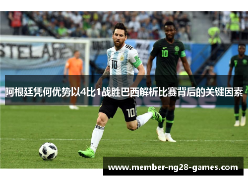 阿根廷凭何优势以4比1战胜巴西解析比赛背后的关键因素