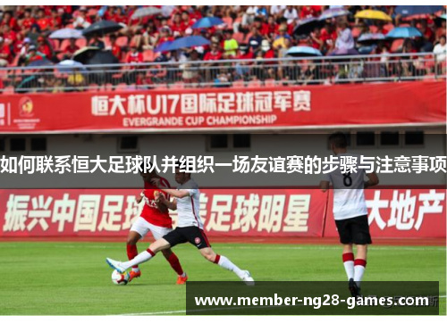 如何联系恒大足球队并组织一场友谊赛的步骤与注意事项