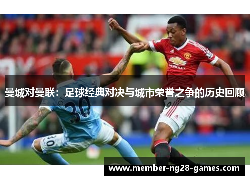 曼城对曼联：足球经典对决与城市荣誉之争的历史回顾