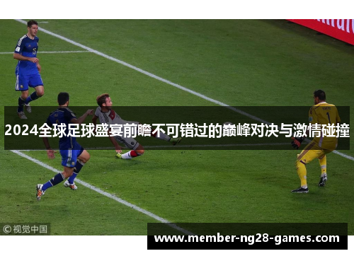 2024全球足球盛宴前瞻不可错过的巅峰对决与激情碰撞