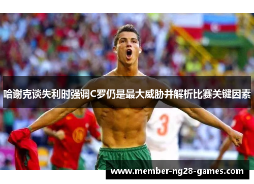 哈谢克谈失利时强调C罗仍是最大威胁并解析比赛关键因素