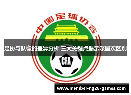 足协与队徽的差异分析 三大关键点揭示深层次区别