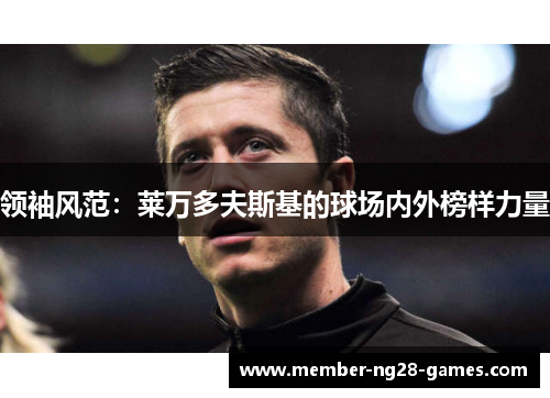 领袖风范:莱万多夫斯基的球场内外榜样力量 领袖风范:莱万多夫斯基的球场内外榜样力量