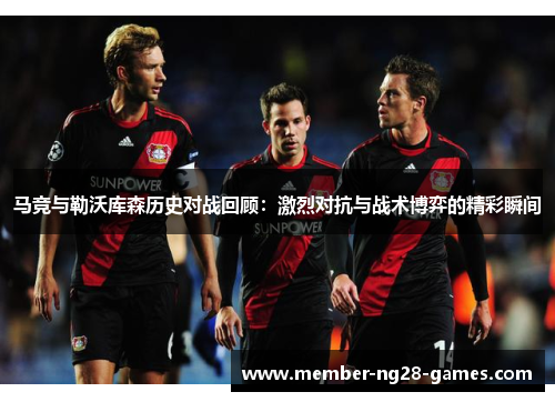 马竞与勒沃库森历史对战回顾：激烈对抗与战术博弈的精彩瞬间