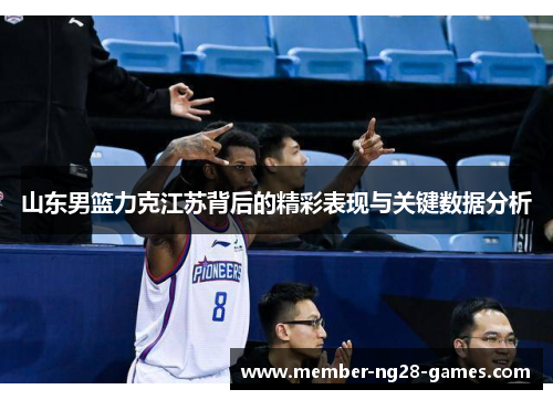 山东男篮力克江苏背后的精彩表现与关键数据分析
