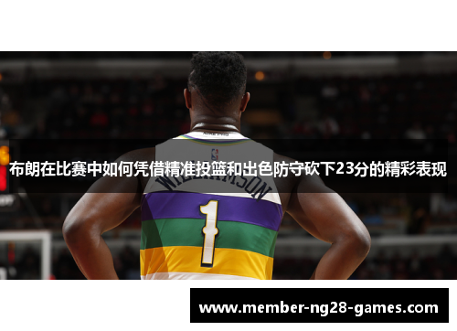 布朗在比赛中如何凭借精准投篮和出色防守砍下23分的精彩表现