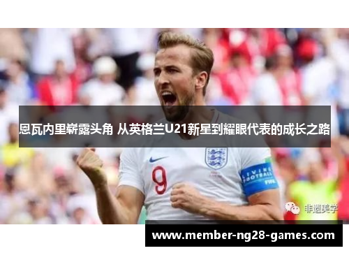 恩瓦内里崭露头角 从英格兰U21新星到耀眼代表的成长之路
