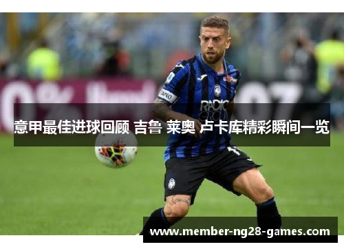 意甲最佳进球回顾 吉鲁 莱奥 卢卡库精彩瞬间一览