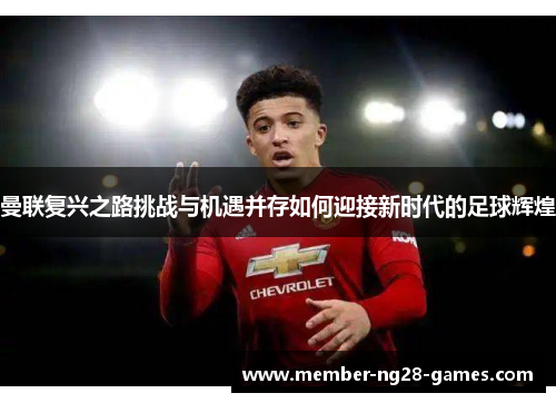 曼联复兴之路挑战与机遇并存如何迎接新时代的足球辉煌